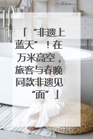 “非遗上蓝天”！在万米高空，旅客与春晚同款非遗见“面”